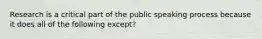 Research is a critical part of the public speaking process because it does all of the following except?