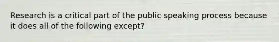 Research is a critical part of the public speaking process because it does all of the following except?