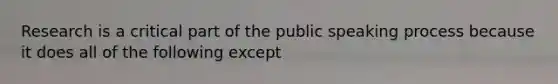 Research is a critical part of the public speaking process because it does all of the following except