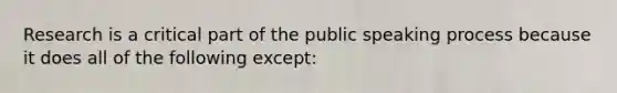 Research is a critical part of the public speaking process because it does all of the following except: