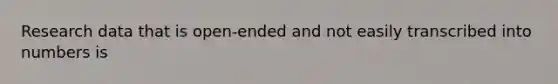 Research data that is open-ended and not easily transcribed into numbers is
