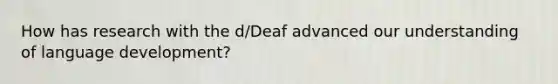 How has research with the d/Deaf advanced our understanding of language development?