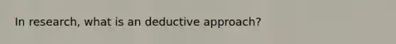 In research, what is an deductive approach?