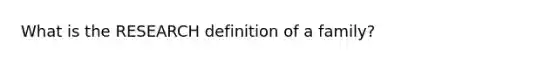 What is the RESEARCH definition of a family?