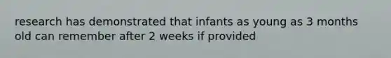 research has demonstrated that infants as young as 3 months old can remember after 2 weeks if provided