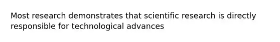 Most research demonstrates that scientific research is directly responsible for technological advances