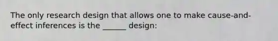 The only research design that allows one to make cause-and-effect inferences is the ______ design: