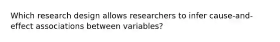 Which research design allows researchers to infer cause-and-effect associations between variables?