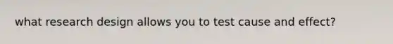 what research design allows you to test cause and effect?