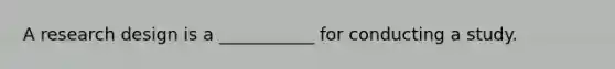 A research design is a ___________ for conducting a study.