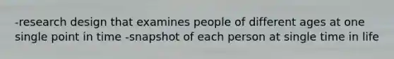 -research design that examines people of different ages at one single point in time -snapshot of each person at single time in life