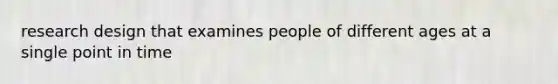research design that examines people of different ages at a single point in time