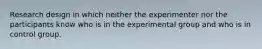 Research design in which neither the experimenter nor the participants know who is in the experimental group and who is in control group.