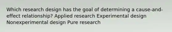 Which research design has the goal of determining a cause-and-effect relationship? Applied research Experimental design Nonexperimental design Pure research