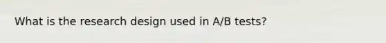 What is the research design used in A/B tests?