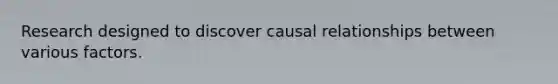 Research designed to discover causal relationships between various factors.