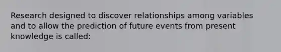 Research designed to discover relationships among variables and to allow the prediction of future events from present knowledge is called: