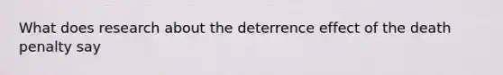 What does research about the deterrence effect of the death penalty say