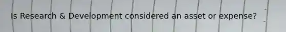 Is Research & Development considered an asset or expense?