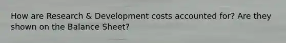 How are Research & Development costs accounted for? Are they shown on the Balance Sheet?