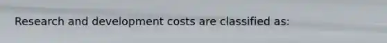 Research and development costs are classified as: