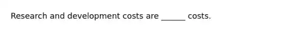 Research and development costs are ______ costs.