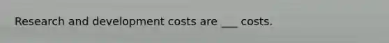 Research and development costs are ___ costs.