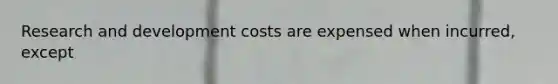 Research and development costs are expensed when incurred, except