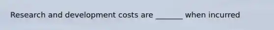 Research and development costs are _______ when incurred