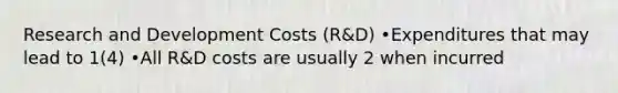 Research and Development Costs (R&D) •Expenditures that may lead to 1(4) •All R&D costs are usually 2 when incurred