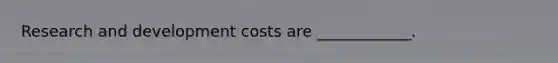 Research and development costs are ____________.