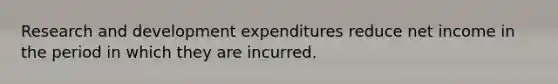 Research and development expenditures reduce net income in the period in which they are incurred.