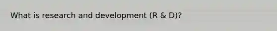 What is research and development (R & D)?