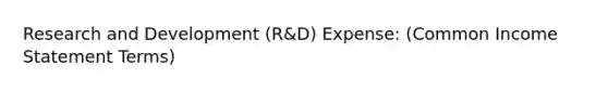 Research and Development (R&D) Expense: (Common Income Statement Terms)