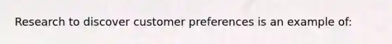 Research to discover customer preferences is an example of: