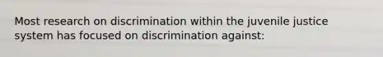 Most research on discrimination within the juvenile justice system has focused on discrimination against: