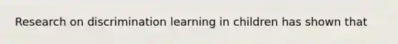 Research on discrimination learning in children has shown that