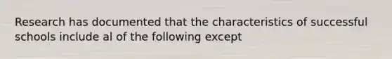 Research has documented that the characteristics of successful schools include al of the following except