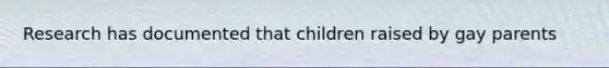 Research has documented that children raised by gay parents