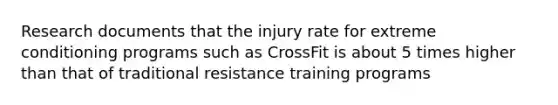 Research documents that the injury rate for extreme conditioning programs such as CrossFit is about 5 times higher than that of traditional resistance training programs