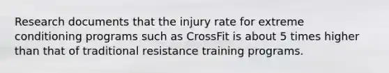 Research documents that the injury rate for extreme conditioning programs such as CrossFit is about 5 times higher than that of traditional resistance training programs.