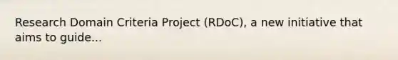 Research Domain Criteria Project (RDoC), a new initiative that aims to guide...