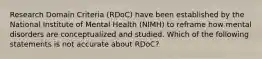 Research Domain Criteria (RDoC) have been established by the National Institute of Mental Health (NIMH) to reframe how mental disorders are conceptualized and studied. Which of the following statements is not accurate about RDoC?