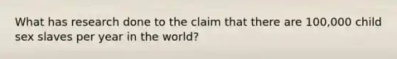 What has research done to the claim that there are 100,000 child sex slaves per year in the world?