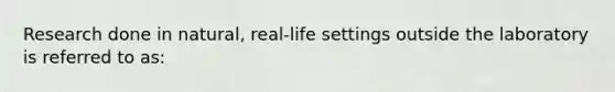 Research done in natural, real-life settings outside the laboratory is referred to as: