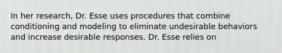 In her research, Dr. Esse uses procedures that combine conditioning and modeling to eliminate undesirable behaviors and increase desirable responses. Dr. Esse relies on