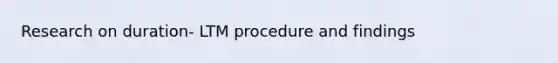 Research on duration- LTM procedure and findings