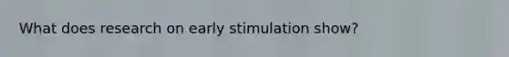 What does research on early stimulation show?