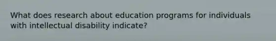 What does research about education programs for individuals with intellectual disability indicate?