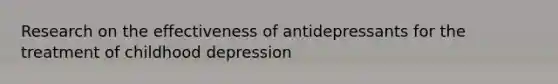 Research on the effectiveness of antidepressants for the treatment of childhood depression